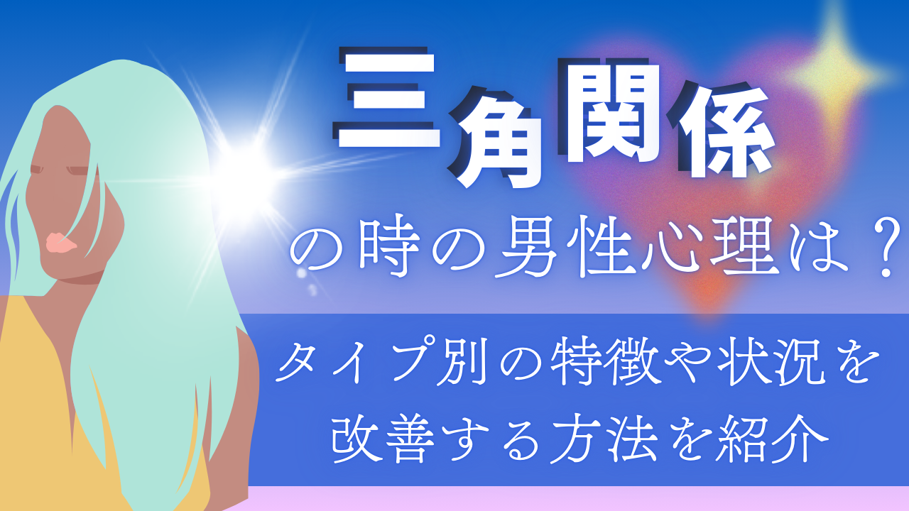 三角関係の時の男性心理は？タイプ別の特徴や状況を改善する方法を紹介